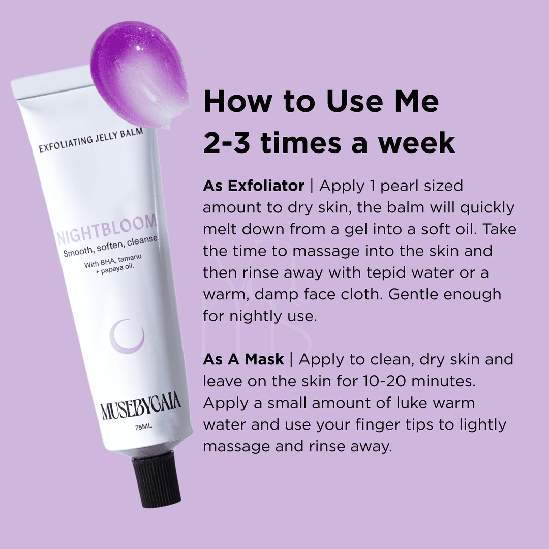 How to use Muse by Gaia’s Nightbloom Exfoliating Jelly Balm – apply 2–3 times a week as an exfoliator or hydrating mask to smooth, soften and cleanse skin with BHA, tamanu oil and papaya oil.